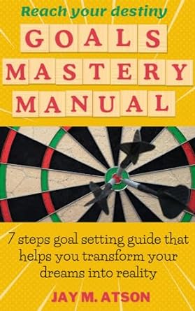 Goals Mastery Manual: 7 steps goal setting guide that helps you transform your dreams into reality
