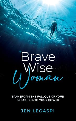 Brave Wise Woman: Transform The Fallout Of Your Breakup Into Your Power